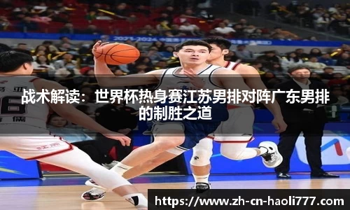 战术解读：世界杯热身赛江苏男排对阵广东男排的制胜之道