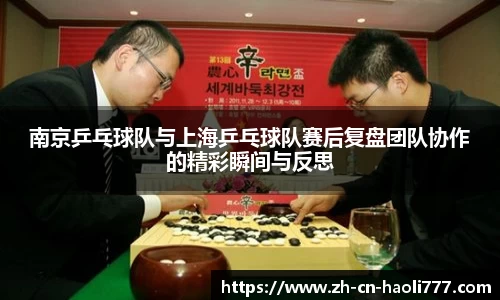 南京乒乓球队与上海乒乓球队赛后复盘团队协作的精彩瞬间与反思